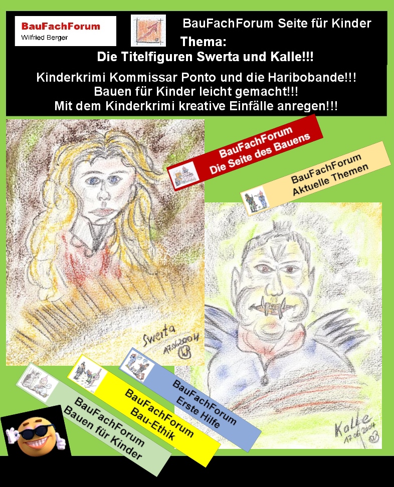 Hör – und Sehprobe BauFachForum Kinderkrimi Kommissar Ponto und die Haribobande.
Thema: Swerta und Kalle:
Swerta:
Swerta verkörpert gerade die Meinung vom Autor. Alles, was Niels sich ausdenkt und umsetzen möchte, gelangt letztendlich immer wieder zu Swerta, die dazu die Realisierungspläne umsetzt. Swerta plant und geht mit allem sehr nachdenklich und planerisch vor. Ein Mädchen, das nichts dem Zufall überlässt und somit Nils auch immer gut aussehen lässt. 
Kalle die Spaßkanone:
Kalle ist immer der, der die Probleme anderster sieht wie beispielsweise Swerta. Kalle ist der Hau-Ruck Mensch. Tritt ein Problem auf, handelt er ohne nachzudenken. Damit passieren dann auch meist spaßige Situationen, da er sich letztendlich meist zum Tollpatsch macht. So treffen sich in der Haribo-Bande wie auch bei der Taco-Bande sehr unterschiedliche Charakteren, die zusammen allerdings eine starke Truppe bilden. Seit gespannt auf den nächsten Teil.
Begriffe zum Thema Denken:      
BauFachForum die Seite des Bauens, Denken, Clipart, Nachdenken, Spruch, Kopf, Art, Positiv, Zitat, Kind, Motivation, Rätzel, Mann, Zeit, Beispiel, egal was, BauFachForum, Baulexikon Wilfried Berger.
Einfach das Bild anklicken und Ihr kommt auf passende Videos vom BauFachForum.
Dazu verlässt Ihr das BauFachForum und Ihr kommt auf unseren YouTube-Kanal vom BauFachForum. Wenn euch ein Shorts zusagt, könnt Ihr zum ausführlichen Thema weiterklicken.
Erschöpfende Auskünfte findet Ihr unter den Qualitätsnachweisen des Autors vom BauFachForum Wilfried Berger.
Videoproduktion: BauFachForum, Baulexikon Wilfried Berger.
www.baufachforum.de     

